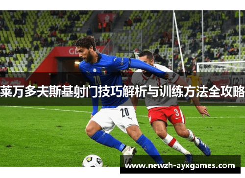莱万多夫斯基射门技巧解析与训练方法全攻略