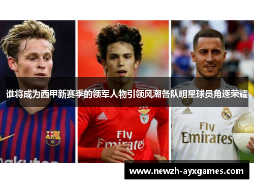 谁将成为西甲新赛季的领军人物引领风潮各队明星球员角逐荣耀