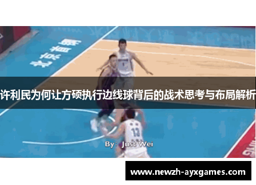 许利民为何让方硕执行边线球背后的战术思考与布局解析 许利民为何让方硕执行边线球背后的战术思考与布局解析