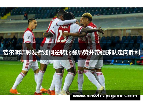 费尔明精彩发挥如何逆转比赛局势并带领球队走向胜利