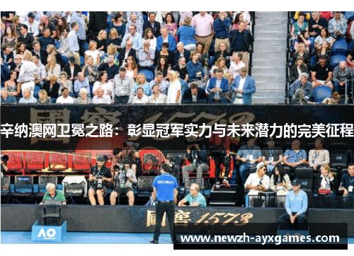 辛纳澳网卫冕之路:彰显冠军实力与未来潜力的完美征程 辛纳澳网卫冕之路:彰显冠军实力与未来潜力的完美征程