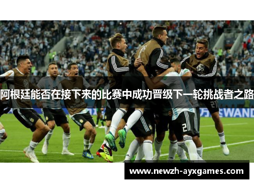 阿根廷能否在接下来的比赛中成功晋级下一轮挑战者之路