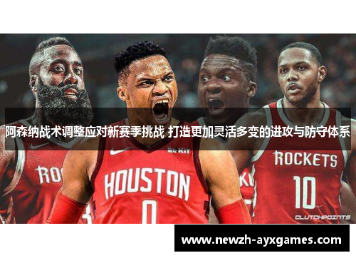 阿森纳战术调整应对新赛季挑战 打造更加灵活多变的进攻与防守体系