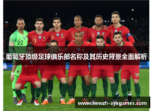 葡萄牙顶级足球俱乐部名称及其历史背景全面解析 葡萄牙顶级足球俱乐部名称及其历史背景全面解析