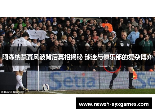 阿森纳禁赛风波背后真相揭秘 球迷与俱乐部的复杂博弈