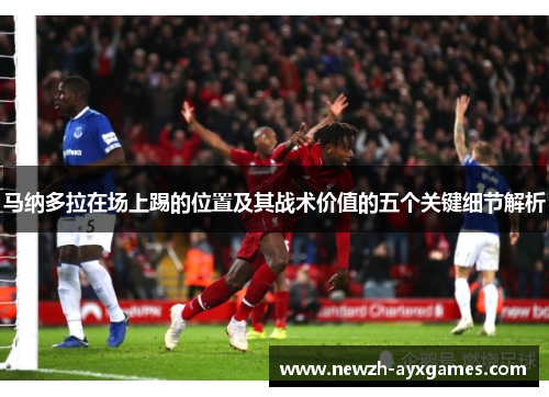 马纳多拉在场上踢的位置及其战术价值的五个关键细节解析 马纳多拉在场上踢的位置及其战术价值的五个关键细节解析