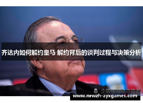 齐达内如何解约皇马 解约背后的谈判过程与决策分析