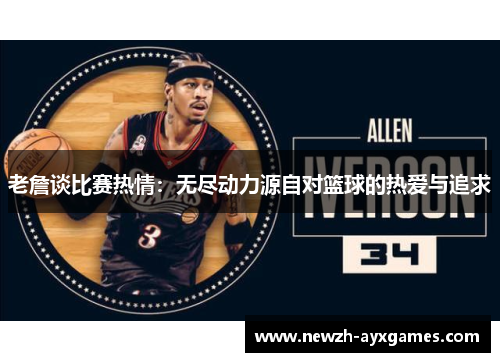老詹谈比赛热情：无尽动力源自对篮球的热爱与追求