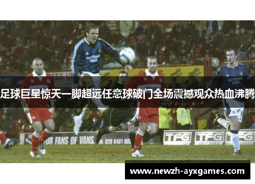 足球巨星惊天一脚超远任意球破门全场震撼观众热血沸腾