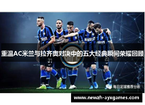 重温AC米兰与拉齐奥对决中的五大经典瞬间荣耀回顾