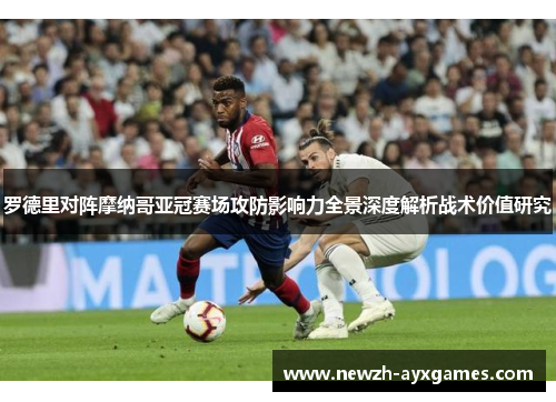 罗德里对阵摩纳哥亚冠赛场攻防影响力全景深度解析战术价值研究 罗德里对阵摩纳哥亚冠赛场攻防影响力全景深度解析战术价值研究