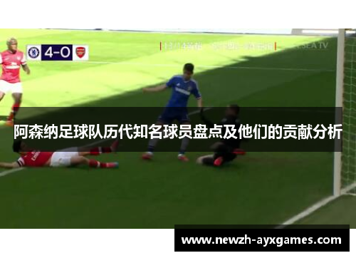 阿森纳足球队历代知名球员盘点及他们的贡献分析