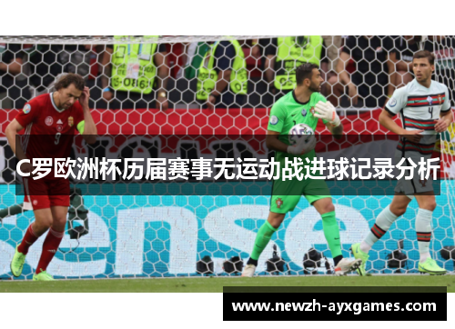 C罗欧洲杯历届赛事无运动战进球记录分析