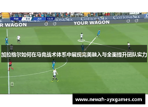 加拉格尔如何在马竞战术体系中展现完美融入与全面提升团队实力 加拉格尔如何在马竞战术体系中展现完美融入与全面提升团队实力