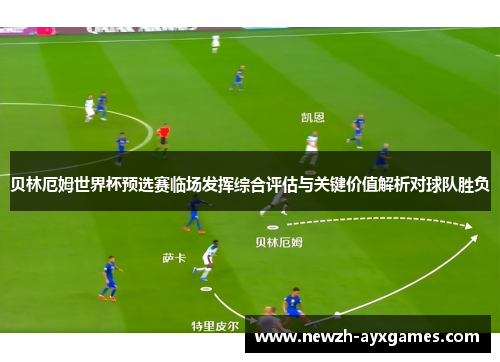 贝林厄姆世界杯预选赛临场发挥综合评估与关键价值解析对球队胜负 贝林厄姆世界杯预选赛临场发挥综合评估与关键价值解析对球队胜负