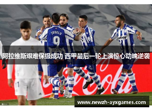 阿拉维斯艰难保级成功 西甲最后一轮上演惊心动魄逆袭