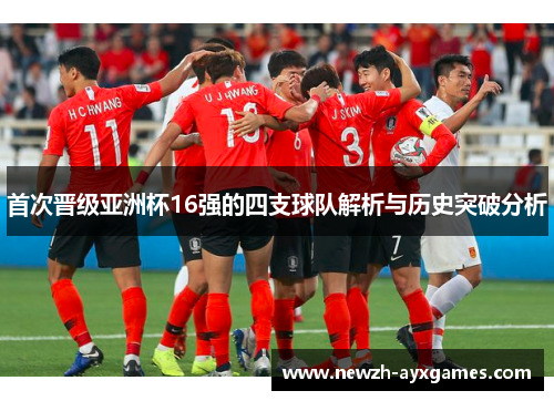 首次晋级亚洲杯16强的四支球队解析与历史突破分析