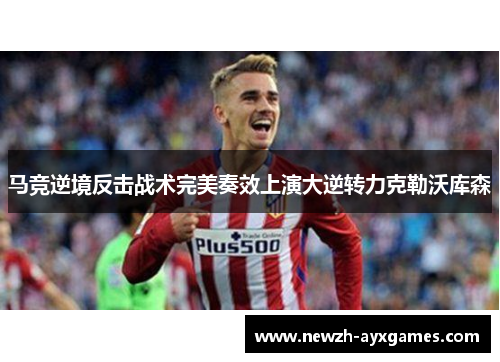 马竞逆境反击战术完美奏效上演大逆转力克勒沃库森