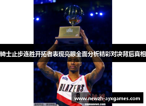 骑士止步连胜开拓者表现亮眼全面分析精彩对决背后真相