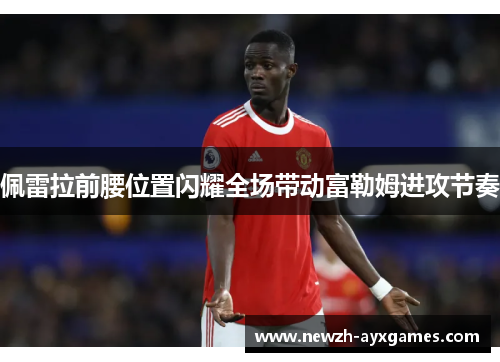 佩雷拉前腰位置闪耀全场带动富勒姆进攻节奏