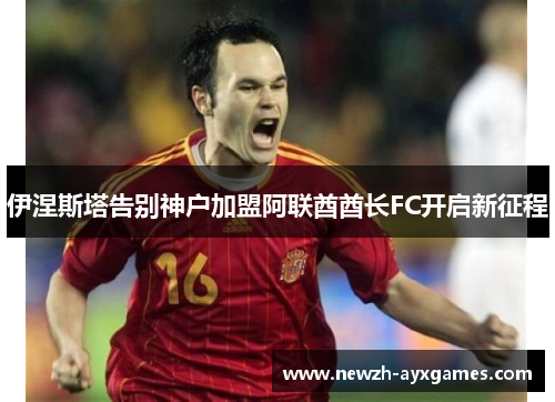 伊涅斯塔告别神户加盟阿联酋酋长FC开启新征程