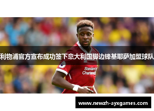 利物浦官方宣布成功签下意大利国脚边锋基耶萨加盟球队