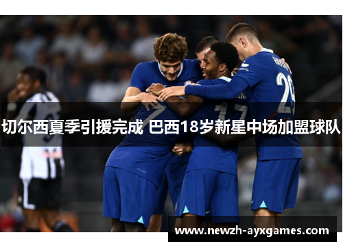 切尔西夏季引援完成 巴西18岁新星中场加盟球队